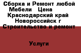 Сборка и Ремонт любой Мебели › Цена ­ 300 - Краснодарский край, Новороссийск г. Строительство и ремонт » Услуги   